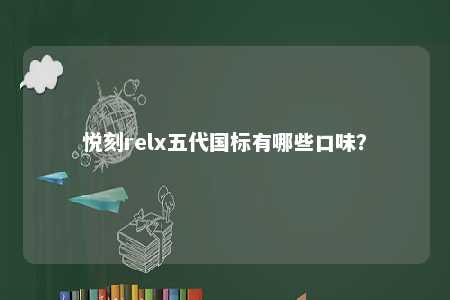 悦刻relx五代国标有哪些口味？ 